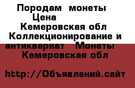 Породам  монеты › Цена ­ 400 000 - Кемеровская обл. Коллекционирование и антиквариат » Монеты   . Кемеровская обл.